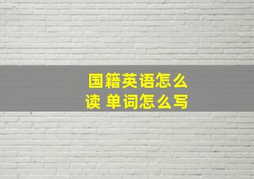 国籍英语怎么读 单词怎么写